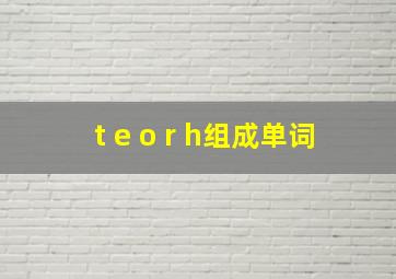 t e o r h组成单词